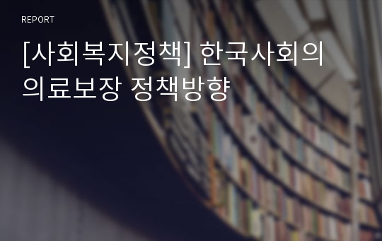 [사회복지정책] 한국사회의 의료보장 정책방향