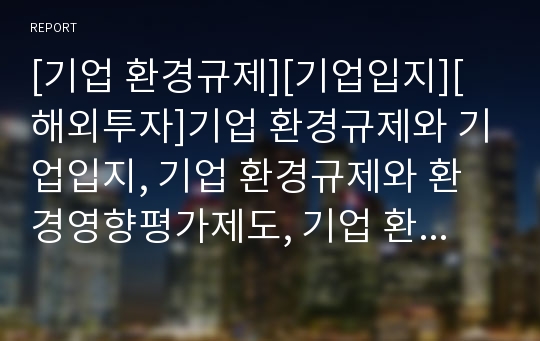 [기업 환경규제][기업입지][해외투자]기업 환경규제와 기업입지, 기업 환경규제와 환경영향평가제도, 기업 환경규제와 해외투자(해외직접투자, 해투), 기업 환경규제와 조사 사례 분석