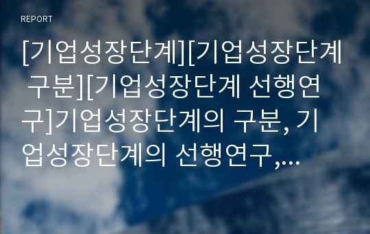 [기업성장단계][기업성장단계 구분][기업성장단계 선행연구]기업성장단계의 구분, 기업성장단계의 선행연구, 기업성장단계의 자금조달, 기업성장단계의 연구, 기업성장단계의 전략 분석