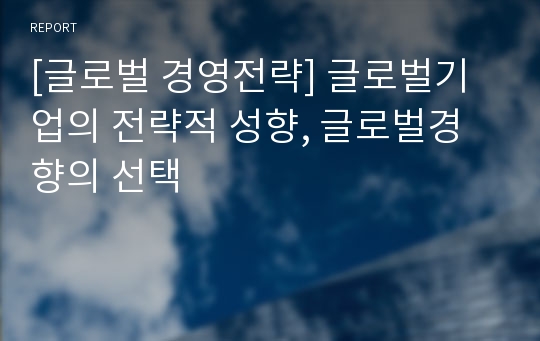 [글로벌 경영전략] 글로벌기업의 전략적 성향, 글로벌경향의 선택