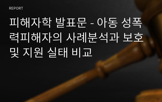 피해자학 발표문 - 아동 성폭력피해자의 사례분석과 보호 및 지원 실태 비교