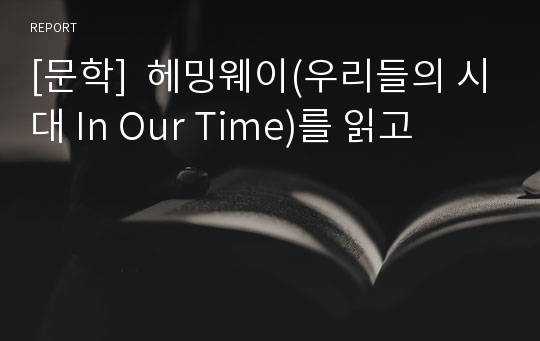 [문학]  헤밍웨이(우리들의 시대 In Our Time)를 읽고