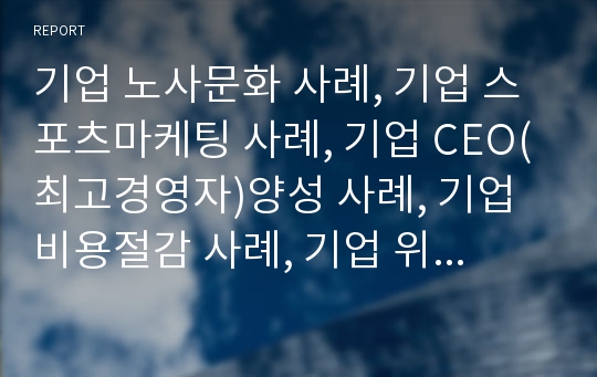 기업 노사문화 사례, 기업 스포츠마케팅 사례, 기업 CEO(최고경영자)양성 사례, 기업 비용절감 사례, 기업 위기관리 사례, 기업 M&amp;A(기업인수합병) 사례, 기업 인사시스템사례