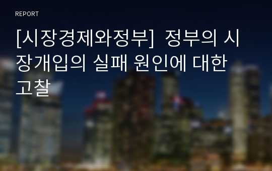 [시장경제와정부]  정부의 시장개입의 실패 원인에 대한 고찰