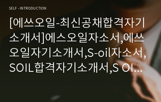 [에쓰오일-최신공채합격자기소개서]에스오일자소서,에쓰오일자기소개서,S-oil자소서,SOIL합격자기소개서,S OIL합격자소서