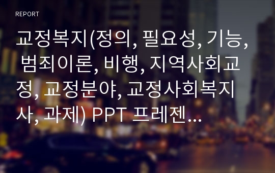 교정복지(정의, 필요성, 기능, 범죄이론, 비행, 지역사회교정, 교정분야, 교정사회복지사, 과제) PPT 프레젠테이션