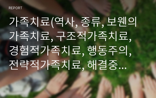 가족치료(역사, 종류, 보웬의가족치료, 구조적가족치료, 경험적가족치료, 행동주의, 전략적가족치료, 해결중심가족치료) 요약