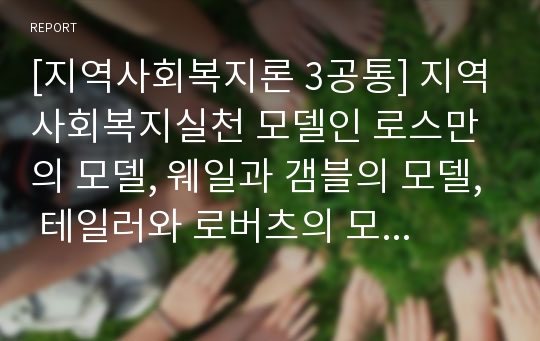 [지역사회복지론 3공통] 지역사회복지실천 모델인 로스만의 모델, 웨일과 갬블의 모델, 테일러와 로버츠의 모델 설명과 세 가지 모델을 구체적으로 비교