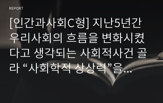 [인간과사회C형] 지난5년간 우리사회의 흐름을 변화시켰다고 생각되는 사회적사건 골라 “사회학적 상상력”을 발휘하여 분석해 보되 자신의 생각이 어떻게 변화하였는지 서술 사회학적상상력