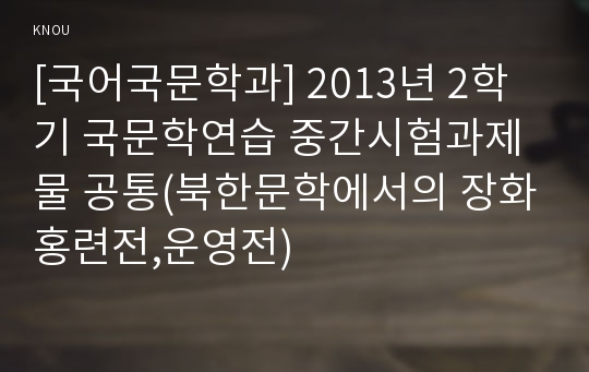 [국어국문학과] 2013년 2학기 국문학연습 중간시험과제물 공통(북한문학에서의 장화홍련전,운영전)