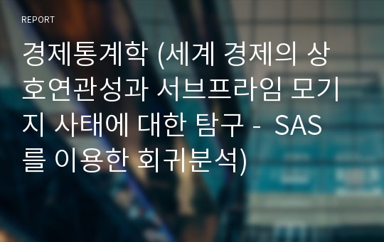 경제통계학 (세계 경제의 상호연관성과 서브프라임 모기지 사태에 대한 탐구 -  SAS를 이용한 회귀분석) 