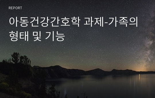 아동건강간호학 과제-가족의 형태 및 기능