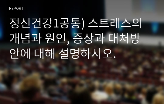 정신건강1공통) 스트레스의 개념과 원인, 증상과 대처방안에 대해 설명하시오.