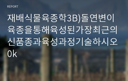 재배식물육종학3B)돌연변이육종을통해육성된가장최근의신품종과육성과정기술하시오0k