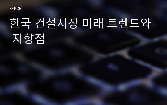 한국 건설시장 미래 트렌드와 지향점