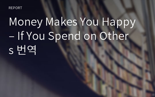 Money Makes You Happy – If You Spend on Others 번역