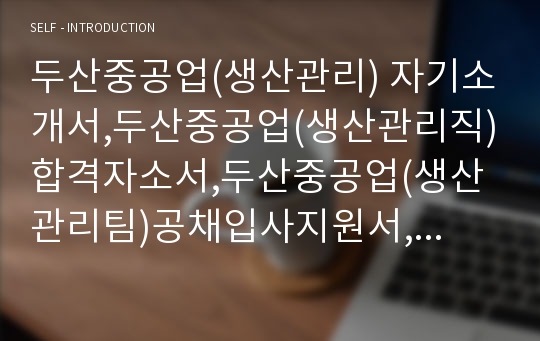 두산중공업(생산관리) 자기소개서,두산중공업(생산관리직)합격자소서,두산중공업(생산관리팀)공채입사지원서,두산중공업(관리자)채용자기소개서자소서,두산자소서항목