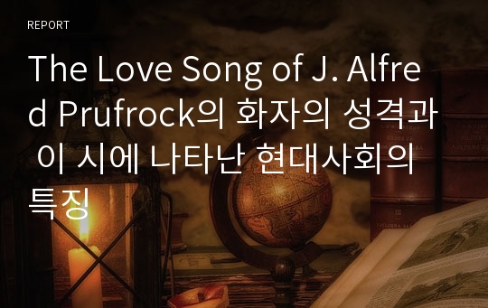 The Love Song of J. Alfred Prufrock의 화자의 성격과 이 시에 나타난 현대사회의 특징