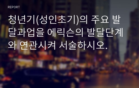 청년기(성인초기)의 주요 발달과업을 에릭슨의 발달단계와 연관시켜 서술하시오.