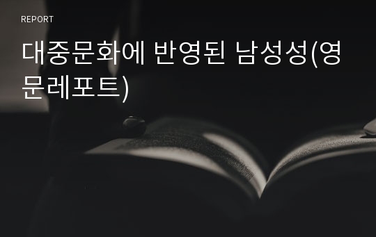 대중문화에 반영된 남성성(영문레포트)