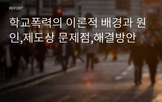 학교폭력의 이론적 배경과 원인,제도상 문제점,해결방안