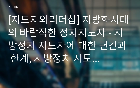 [지도자와리더십] 지방화시대의 바람직한 정치지도자 - 지방정치 지도자에 대한 편견과 한계, 지방정치 지도자의 특화조건, 지도자의 참 모습