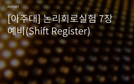 [아주대] 논리회로실험 7장 예비(Shift Register)