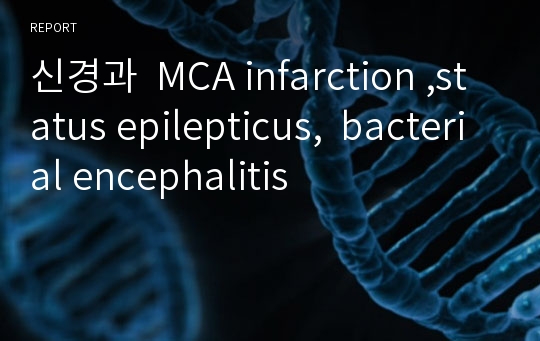 신경과  MCA infarction ,status epilepticus,  bacterial encephalitis