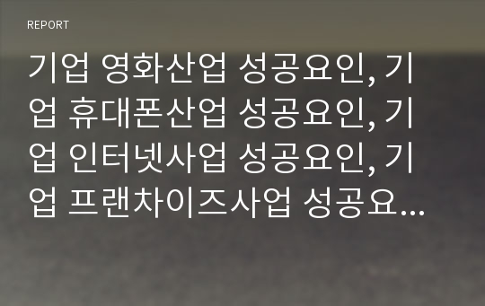 기업 영화산업 성공요인, 기업 휴대폰산업 성공요인, 기업 인터넷사업 성공요인, 기업 프랜차이즈사업 성공요인, 기업 자원계획시스템구축 성공요인, 기업 워크아웃, 기술도입 성공요인