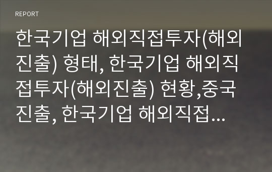 한국기업 해외직접투자(해외진출) 형태, 한국기업 해외직접투자(해외진출) 현황,중국진출, 한국기업 해외직접투자(해외진출) 북미진출, 한국기업 해외직접투자(해외진출) 유럽진출 분석