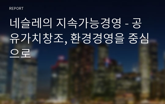 네슬레의 지속가능경영 - 공유가치창조, 환경경영을 중심으로