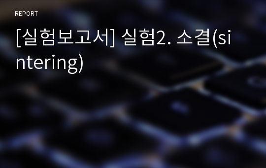 [실험보고서] 실험2. 소결(sintering)