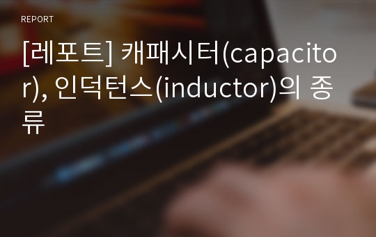 [레포트] 캐패시터(capacitor), 인덕턴스(inductor)의 종류