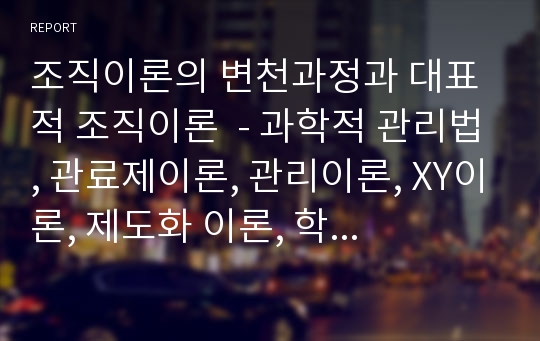 조직이론의 변천과정과 대표적 조직이론  - 과학적 관리법, 관료제이론, 관리이론, XY이론, 제도화 이론, 학습조직이론 등