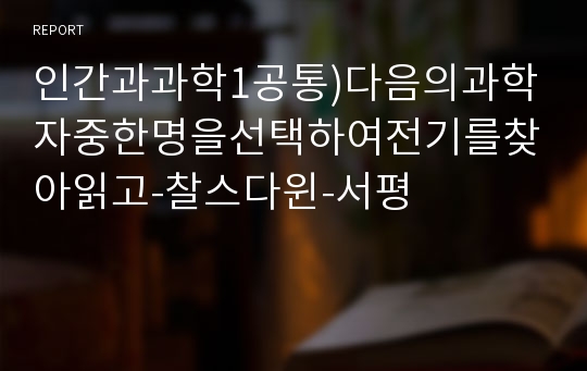 인간과과학1공통)다음의과학자중한명을선택하여전기를찾아읽고-찰스다윈-서평