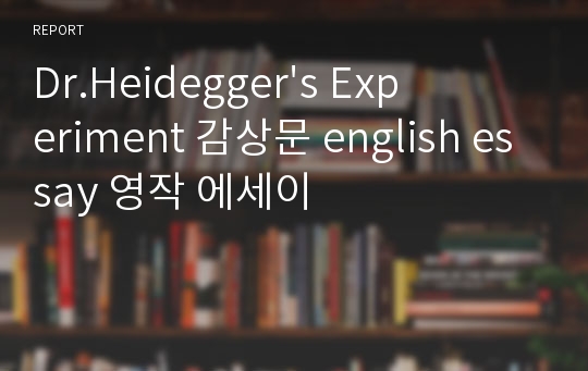 Dr.Heidegger&#039;s Experiment 감상문 english essay 영작 에세이