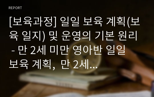 [보육과정] 일일 보육 계획(보육 일지) 및 운영의 기본 원리 - 만 2세 미만 영아반 일일 보육 계획,  만 2세 영아반 일일 보육 계획, 만 3-5세 유아반 일일 보육 계획