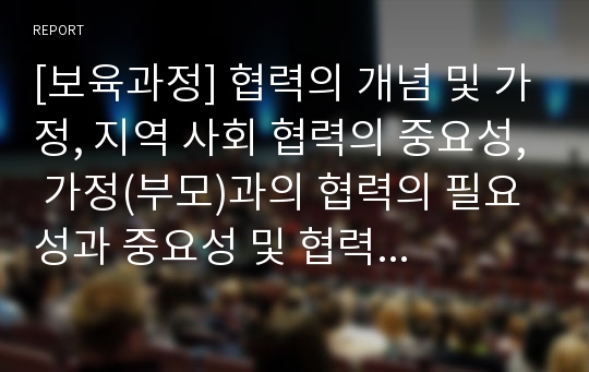 [보육과정] 협력의 개념 및 가정, 지역 사회 협력의 중요성, 가정(부모)과의 협력의 필요성과 중요성 및 협력의 방법, 지역사회와의 협력