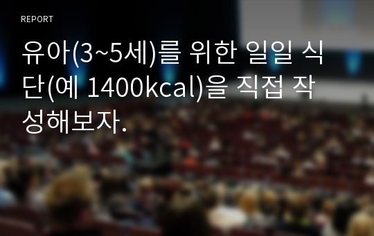 유아(3~5세)를 위한 일일 식단(예 1400kcal)을 직접 작성해보자.