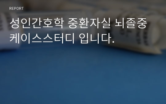 성인간호학 중환자실 뇌졸중 케이스스터디 입니다.