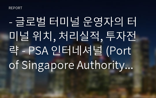 - 글로벌 터미널 운영자의 터미널 위치, 처리실적, 투자전략 - PSA 인터네셔널 (Port of Singapore Authority International)
