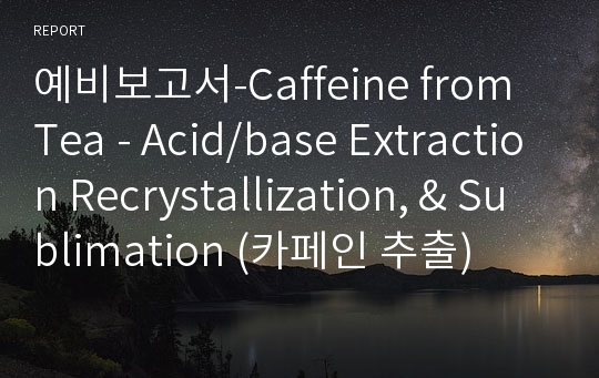 예비보고서-Caffeine from Tea - Acid/base Extraction Recrystallization, &amp; Sublimation (카페인 추출)