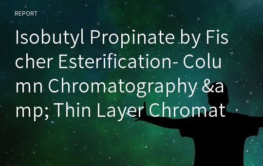 Isobutyl Propinate by Fischer Esterification- Column Chromatography &amp; Thin Layer Chromatography예비보고서