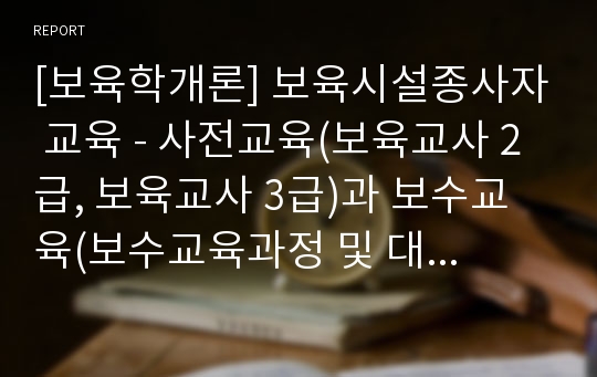 [보육학개론] 보육시설종사자 교육 - 사전교육(보육교사 2급, 보육교사 3급)과 보수교육(보수교육과정 및 대상자, 일반 재교육)