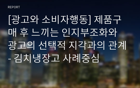 [광고와 소비자행동] 제품구매 후 느끼는 인지부조화와 광고의 선택적 지각과의 관계- 김치냉장고 사례중심