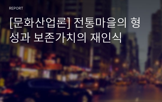 [문화산업론] 전통마을의 형성과 보존가치의 재인식