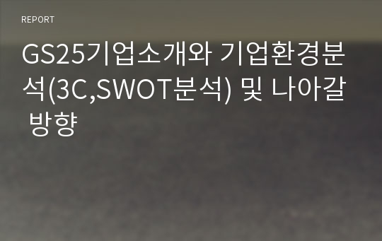 GS25기업소개와 기업환경분석(3C,SWOT분석) 및 나아갈 방향