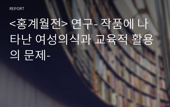 &lt;홍계월전&gt; 연구- 작품에 나타난 여성의식과 교육적 활용의 문제-