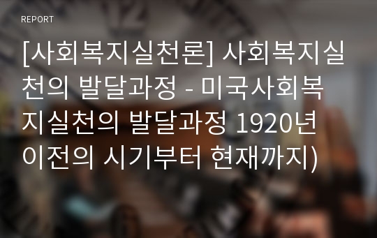 [사회복지실천론] 사회복지실천의 발달과정 - 미국사회복지실천의 발달과정 1920년 이전의 시기부터 현재까지)