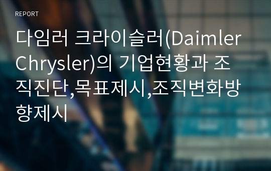 다임러 크라이슬러(Daimler Chrysler)의 기업현황과 조직진단,목표제시,조직변화방향제시